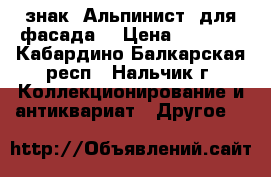  знак “Альпинист“ для фасада  › Цена ­ 3 500 - Кабардино-Балкарская респ., Нальчик г. Коллекционирование и антиквариат » Другое   
